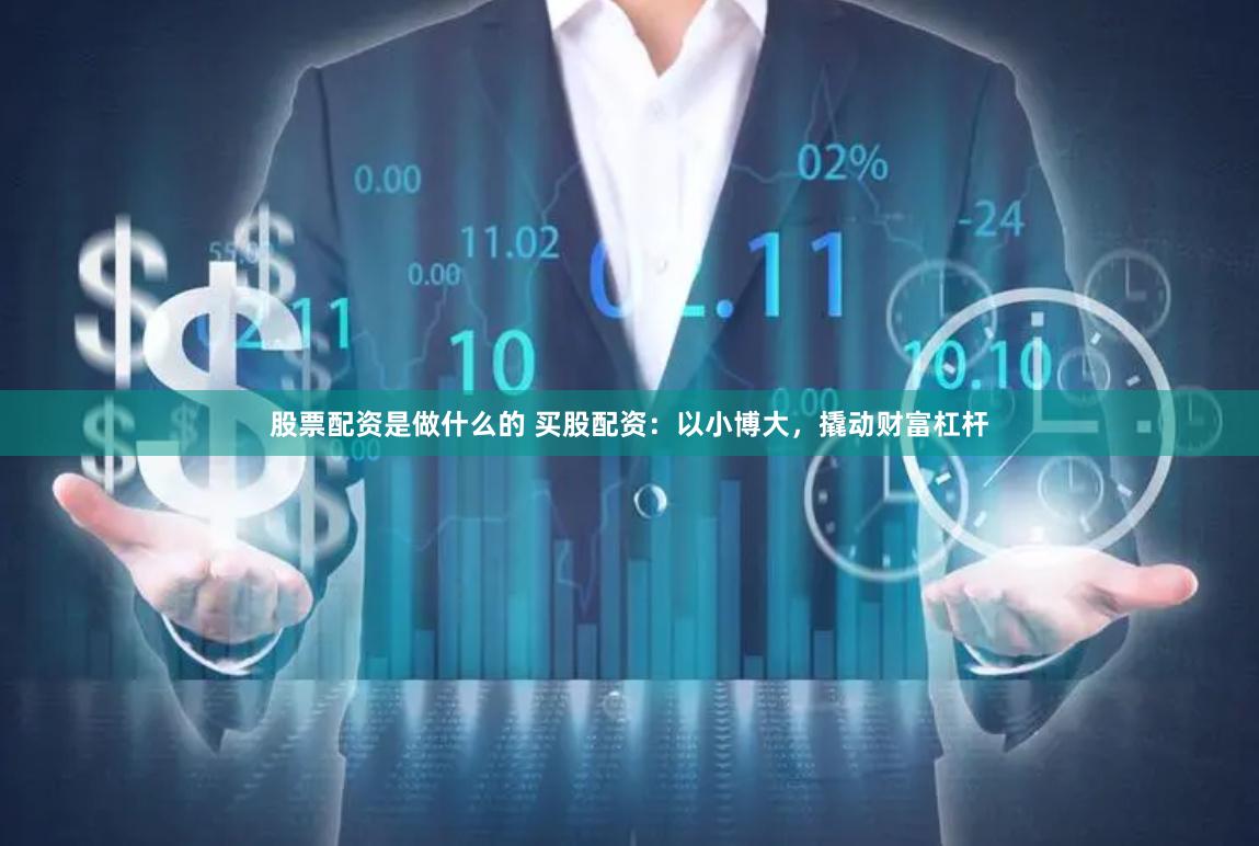 股票配资是做什么的 买股配资：以小博大，撬动财富杠杆