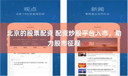 北京的股票配资 配资炒股平台入市，助力股市征程