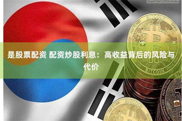 是股票配资 配资炒股利息：高收益背后的风险与代价