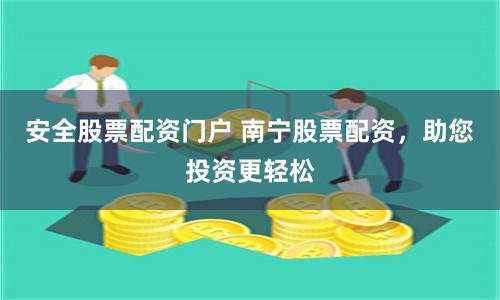 安全股票配资门户 南宁股票配资，助您投资更轻松