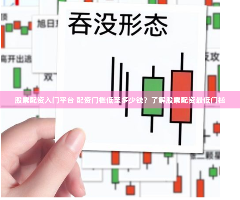 股票配资入门平台 配资门槛低至多少钱？了解股票配资最低门槛