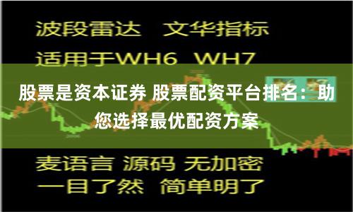 股票是资本证券 股票配资平台排名：助您选择最优配资方案