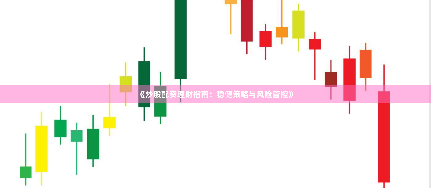 《炒股配资理财指南：稳健策略与风险管控》