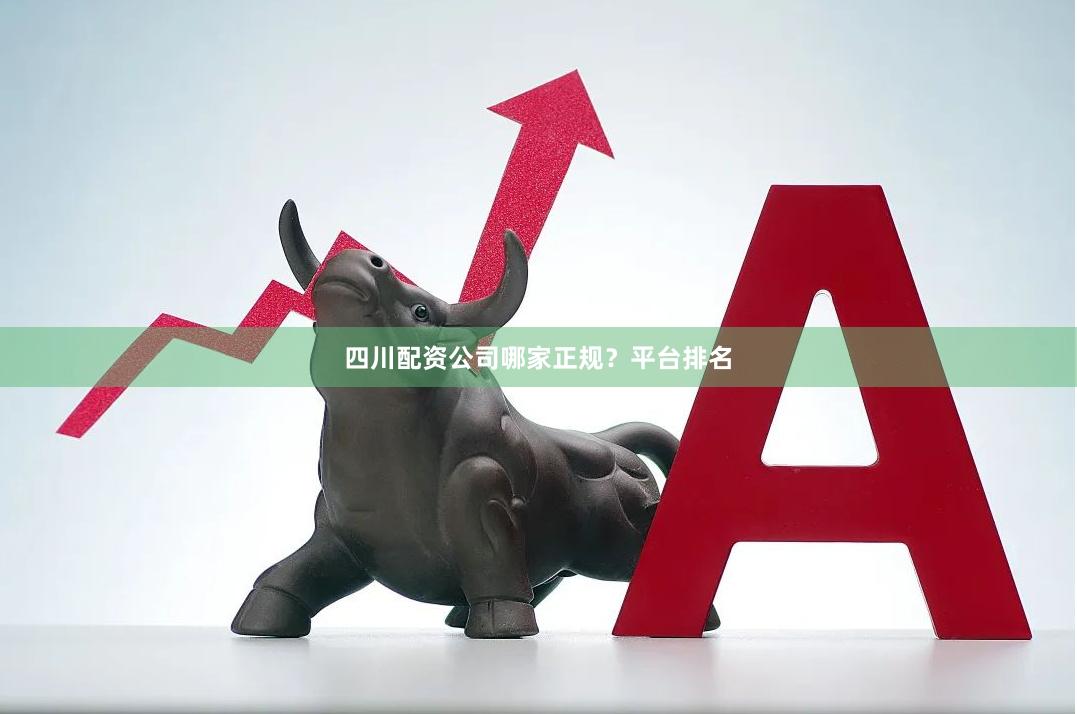 四川配资公司哪家正规？平台排名