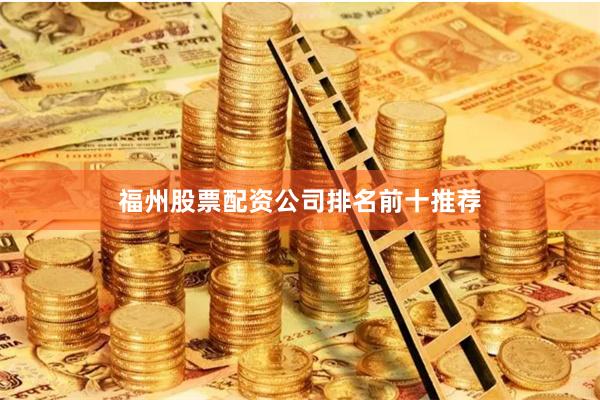 福州股票配资公司排名前十推荐