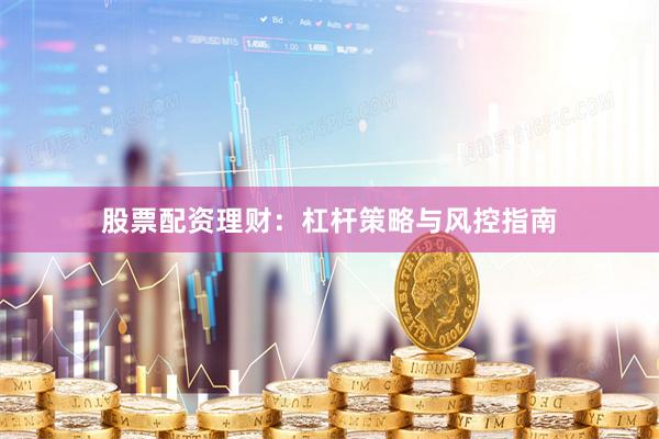 股票配资理财：杠杆策略与风控指南