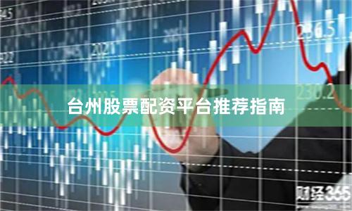 台州股票配资平台推荐指南