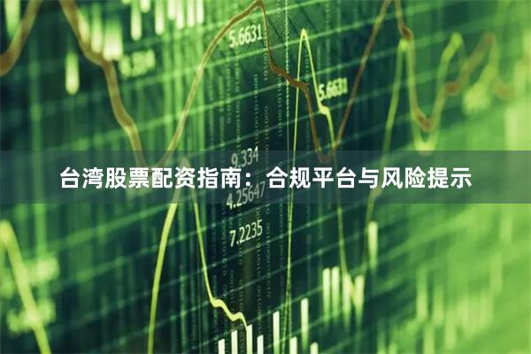 台湾股票配资指南：合规平台与风险提示