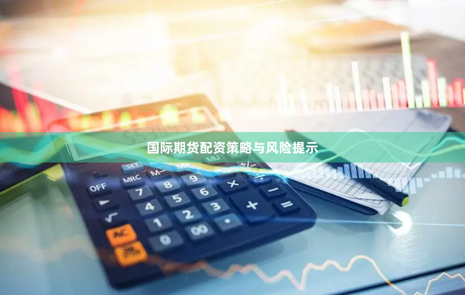 国际期货配资策略与风险提示