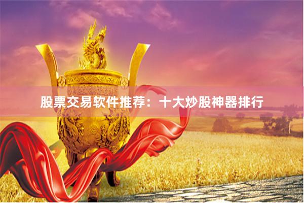 股票交易软件推荐：十大炒股神器排行