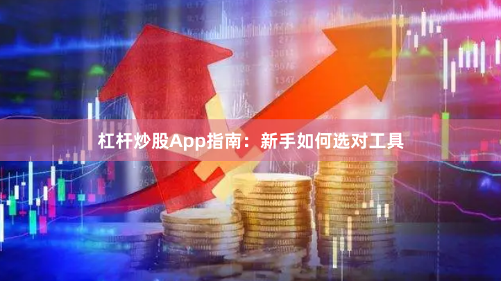 杠杆炒股App指南：新手如何选对工具