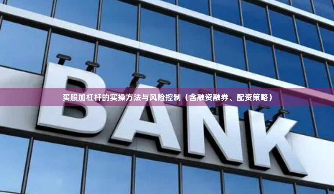 买股加杠杆的实操方法与风险控制（含融资融券、配资策略）