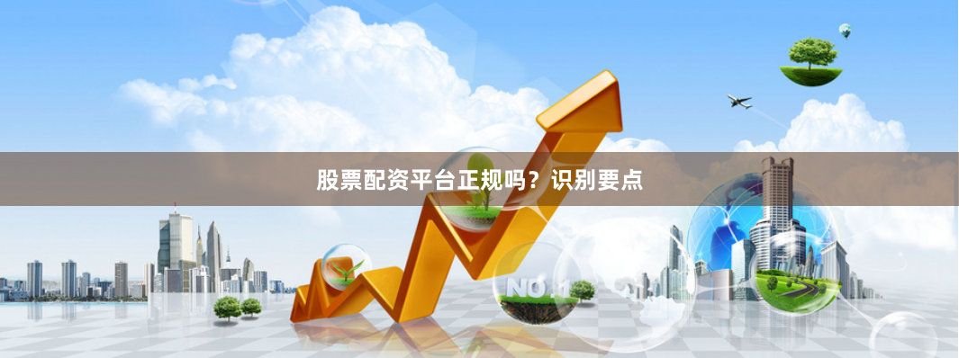 股票配资平台正规吗？识别要点